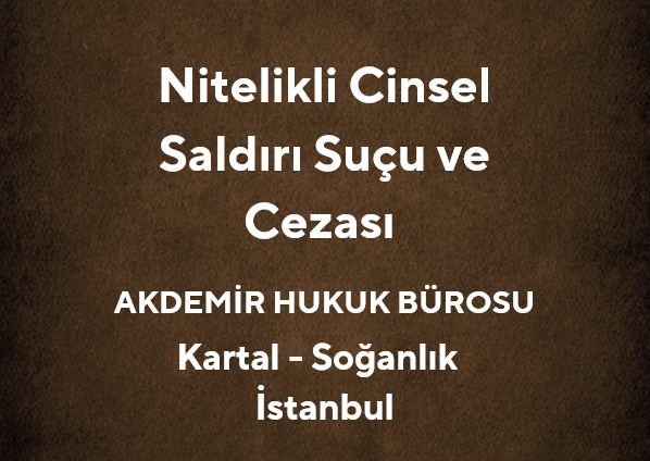 Nitelikli Cinsel Saldırı Suçu ve Cezası | Kartal Ceza Avukatı